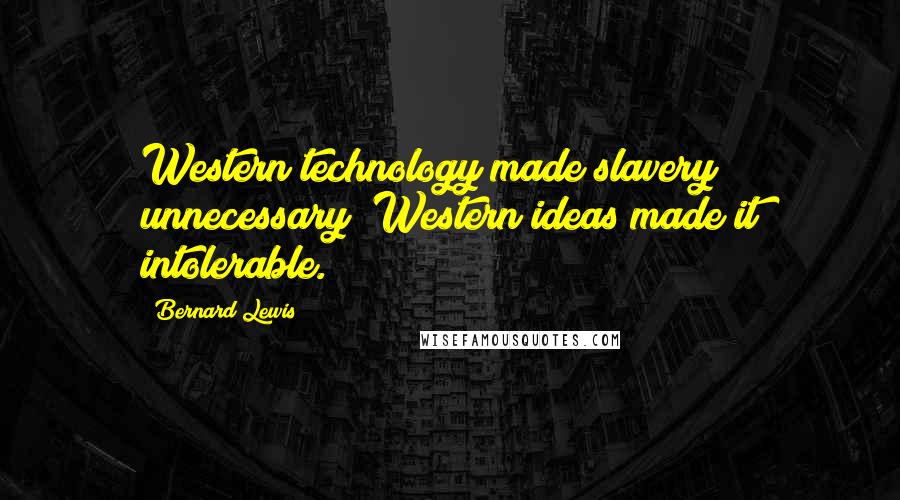 Bernard Lewis Quotes: Western technology made slavery unnecessary; Western ideas made it intolerable.