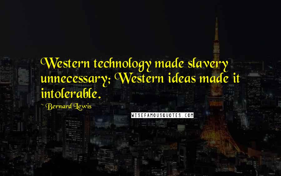 Bernard Lewis Quotes: Western technology made slavery unnecessary; Western ideas made it intolerable.