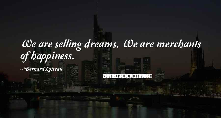 Bernard Loiseau Quotes: We are selling dreams. We are merchants of happiness.