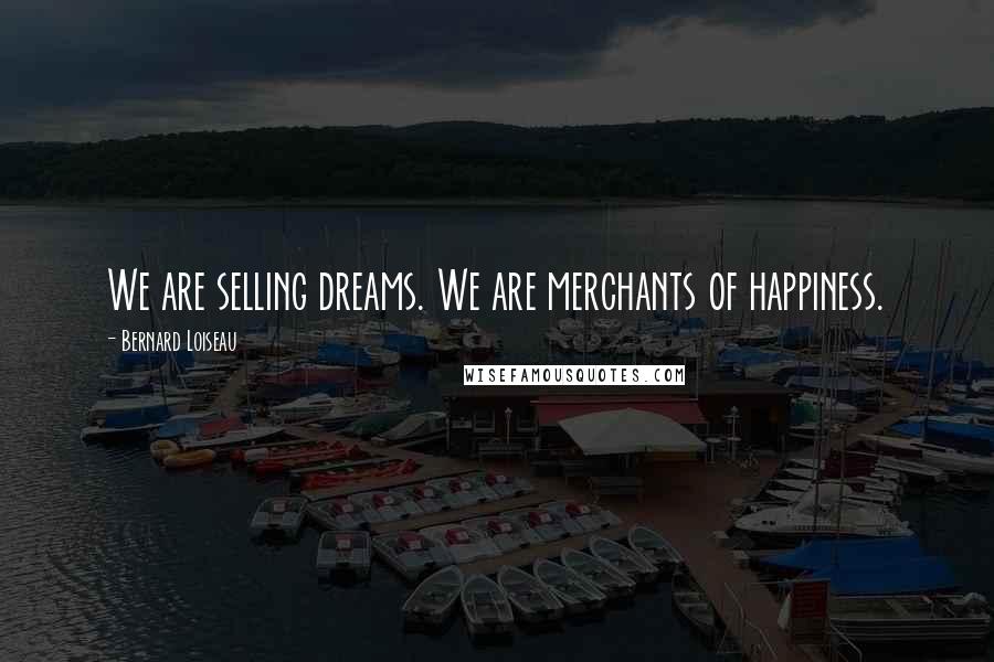 Bernard Loiseau Quotes: We are selling dreams. We are merchants of happiness.