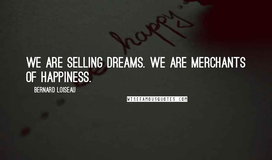 Bernard Loiseau Quotes: We are selling dreams. We are merchants of happiness.