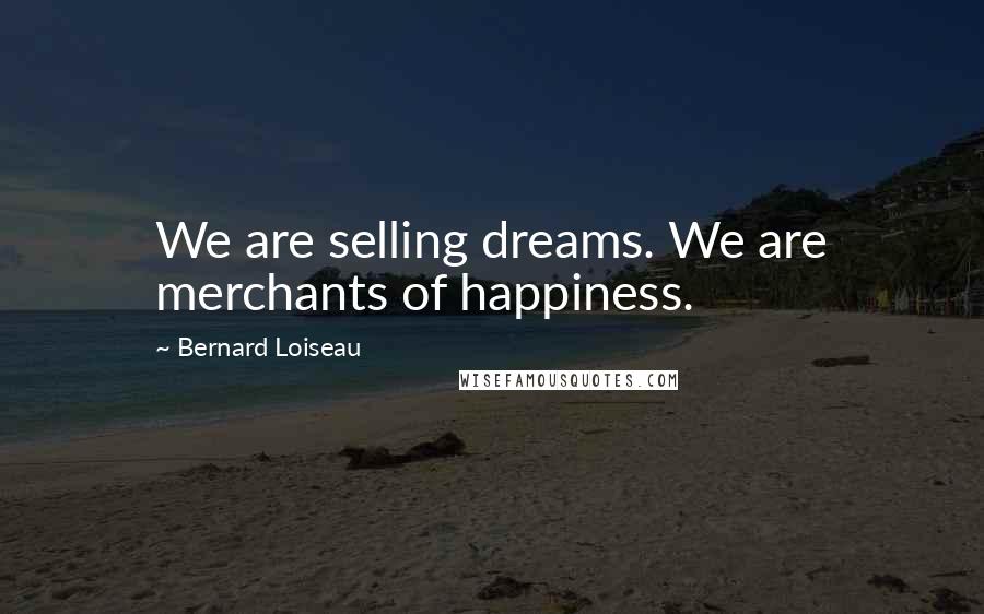 Bernard Loiseau Quotes: We are selling dreams. We are merchants of happiness.