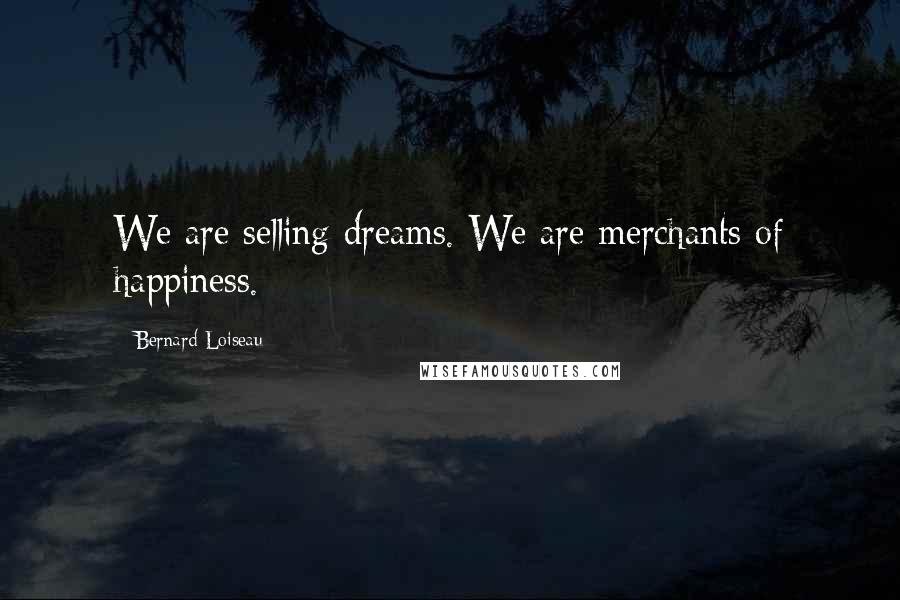 Bernard Loiseau Quotes: We are selling dreams. We are merchants of happiness.