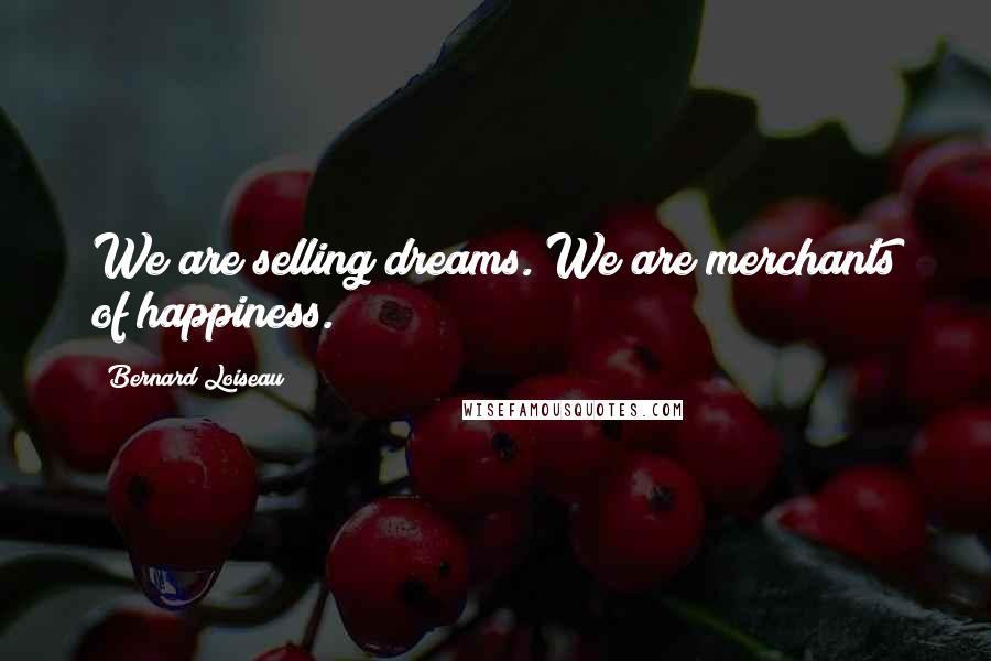 Bernard Loiseau Quotes: We are selling dreams. We are merchants of happiness.