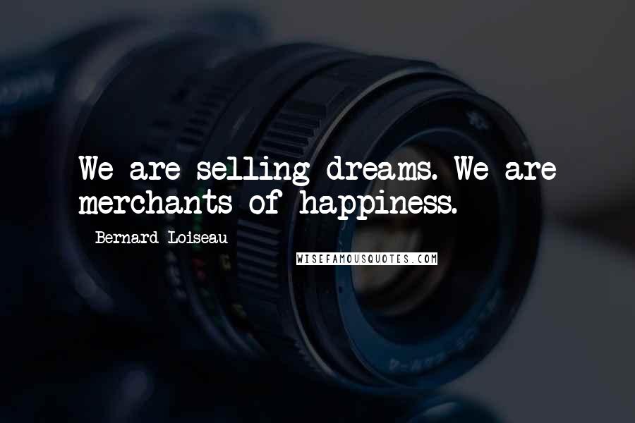 Bernard Loiseau Quotes: We are selling dreams. We are merchants of happiness.