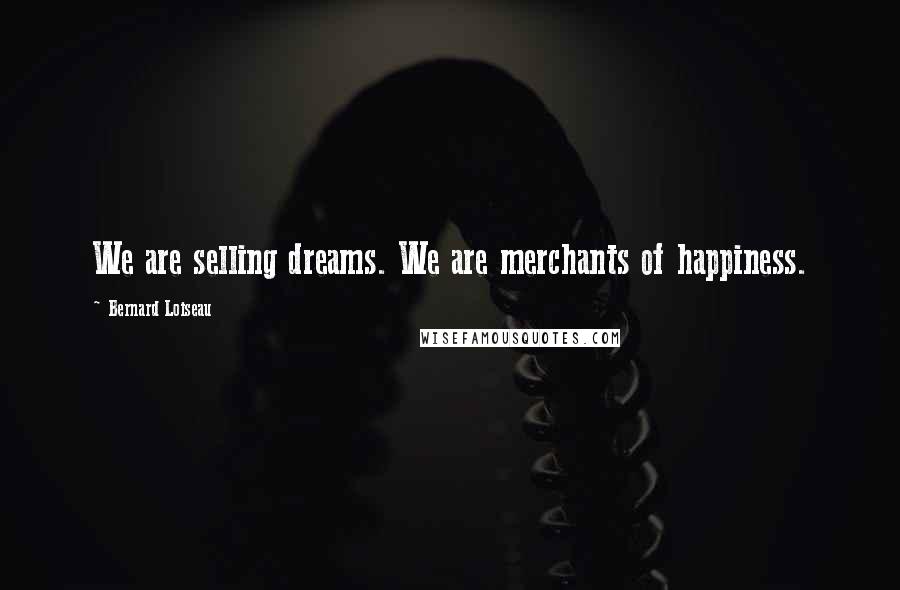 Bernard Loiseau Quotes: We are selling dreams. We are merchants of happiness.