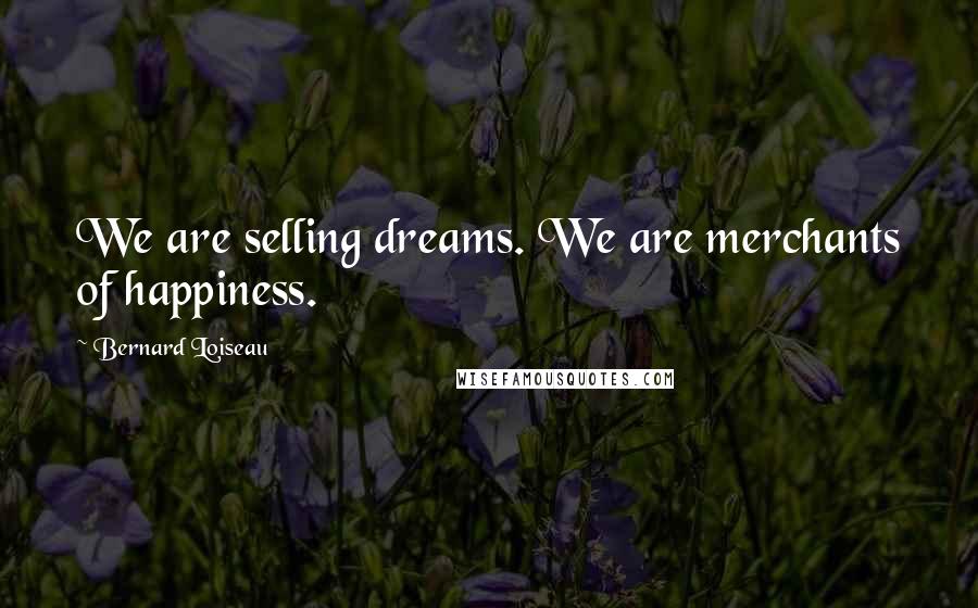 Bernard Loiseau Quotes: We are selling dreams. We are merchants of happiness.