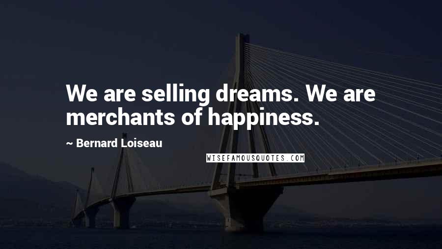 Bernard Loiseau Quotes: We are selling dreams. We are merchants of happiness.