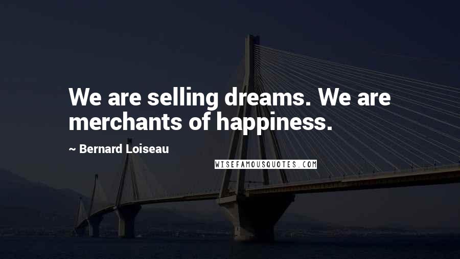 Bernard Loiseau Quotes: We are selling dreams. We are merchants of happiness.