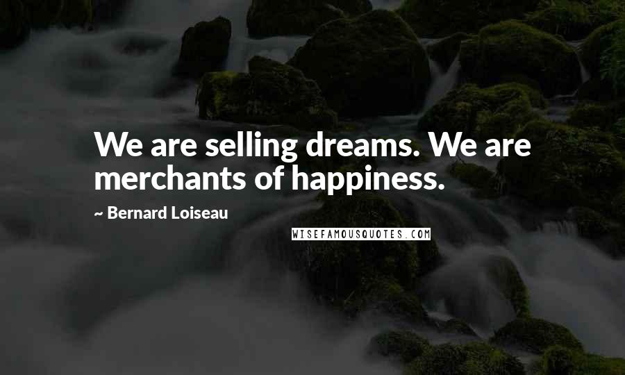 Bernard Loiseau Quotes: We are selling dreams. We are merchants of happiness.