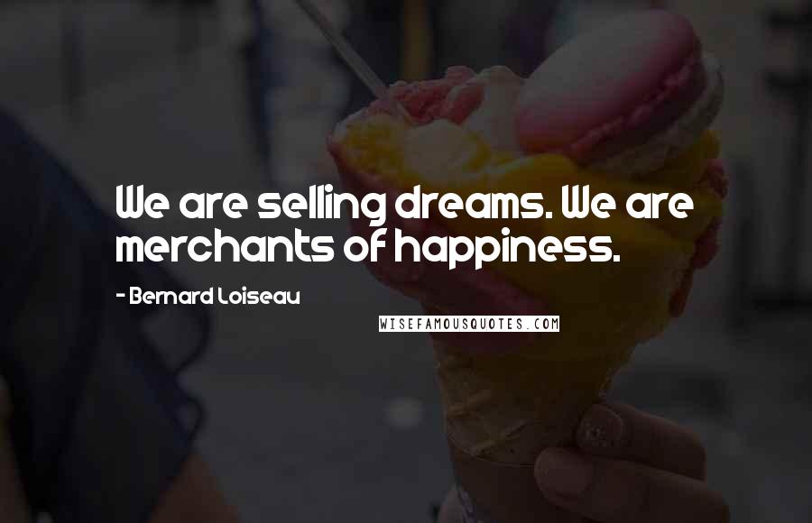 Bernard Loiseau Quotes: We are selling dreams. We are merchants of happiness.