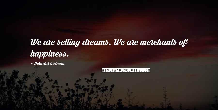 Bernard Loiseau Quotes: We are selling dreams. We are merchants of happiness.