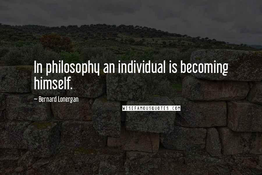 Bernard Lonergan Quotes: In philosophy an individual is becoming himself.