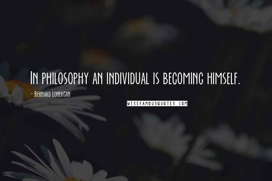 Bernard Lonergan Quotes: In philosophy an individual is becoming himself.