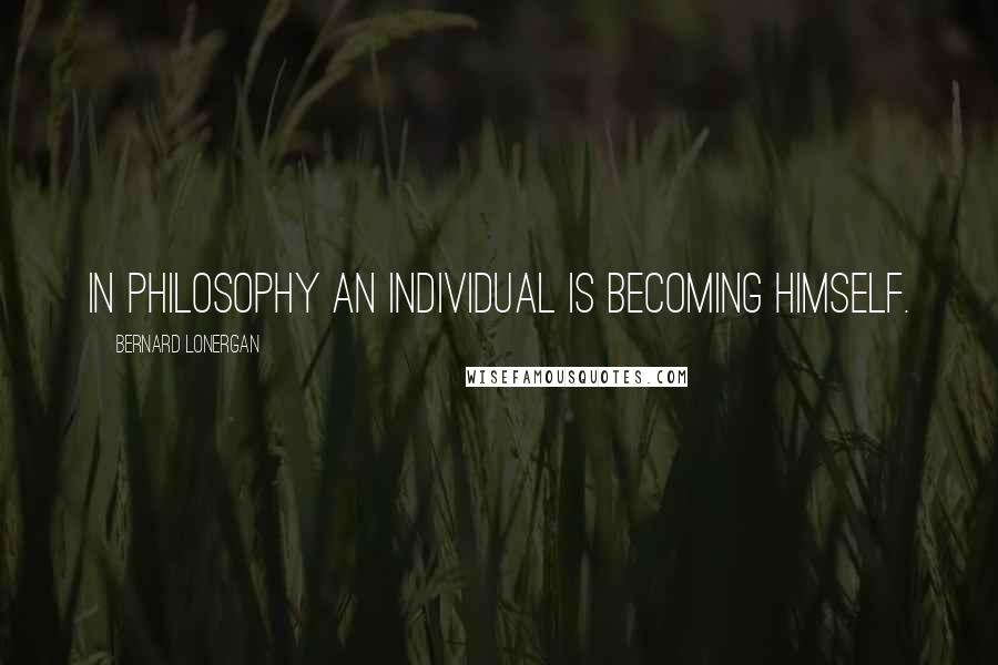 Bernard Lonergan Quotes: In philosophy an individual is becoming himself.