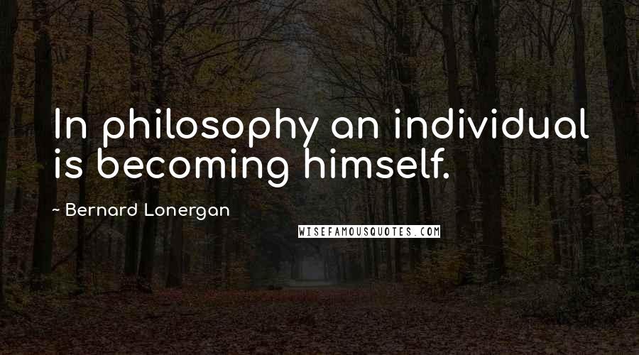 Bernard Lonergan Quotes: In philosophy an individual is becoming himself.