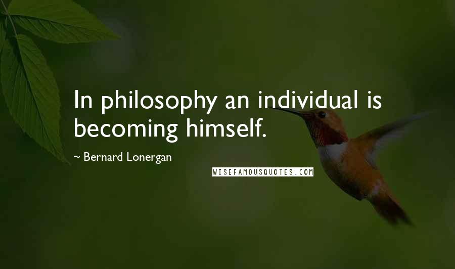 Bernard Lonergan Quotes: In philosophy an individual is becoming himself.