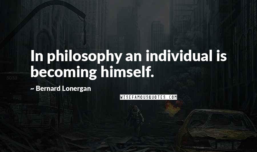 Bernard Lonergan Quotes: In philosophy an individual is becoming himself.