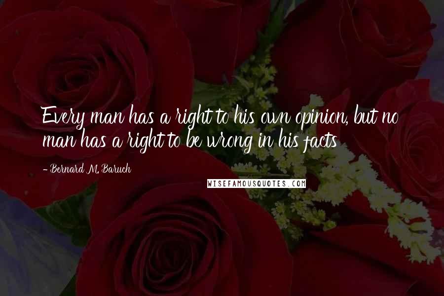 Bernard M. Baruch Quotes: Every man has a right to his own opinion, but no man has a right to be wrong in his facts
