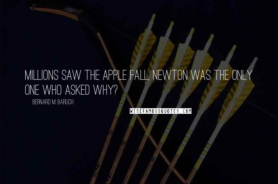 Bernard M. Baruch Quotes: Millions saw the apple fall, Newton was the only one who asked why?