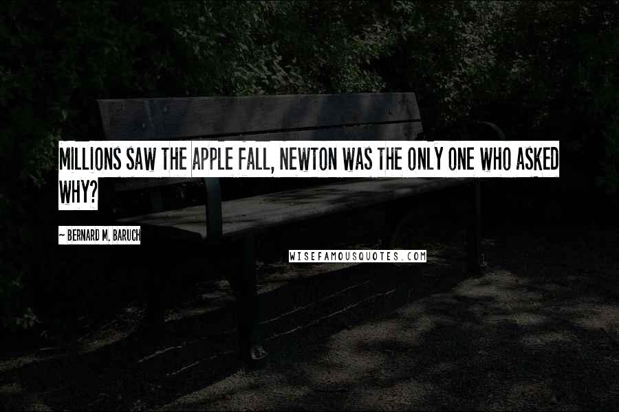 Bernard M. Baruch Quotes: Millions saw the apple fall, Newton was the only one who asked why?