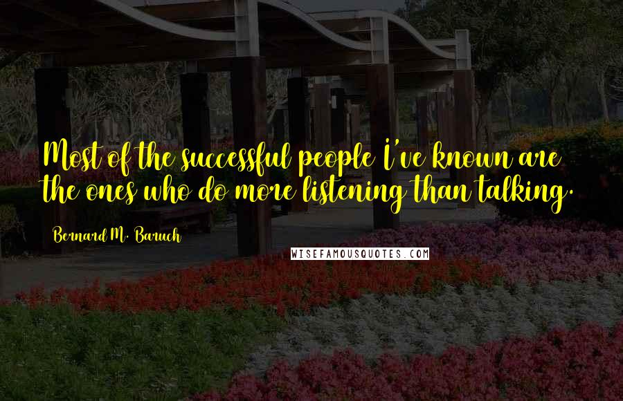 Bernard M. Baruch Quotes: Most of the successful people I've known are the ones who do more listening than talking.