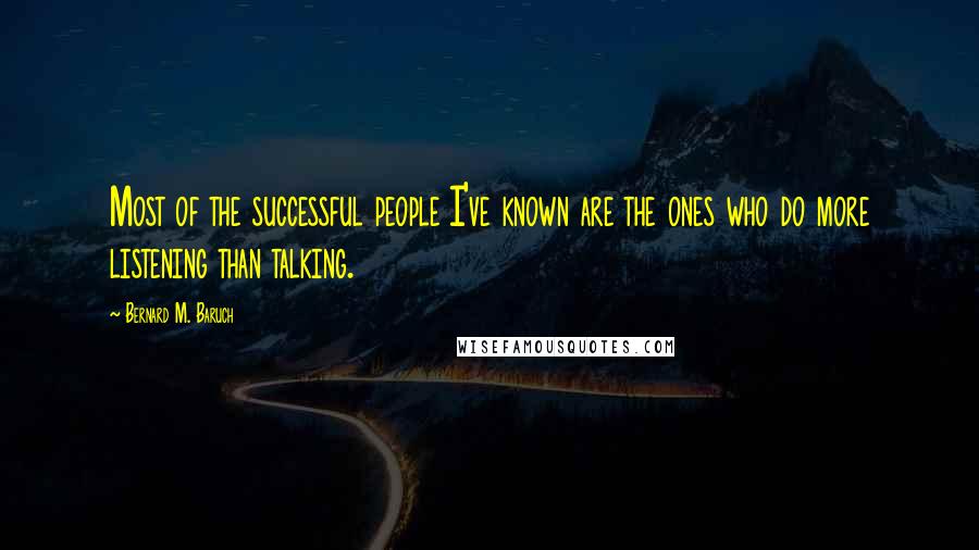 Bernard M. Baruch Quotes: Most of the successful people I've known are the ones who do more listening than talking.