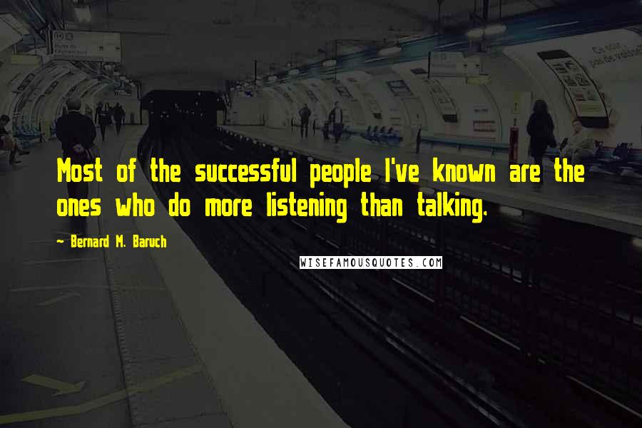 Bernard M. Baruch Quotes: Most of the successful people I've known are the ones who do more listening than talking.