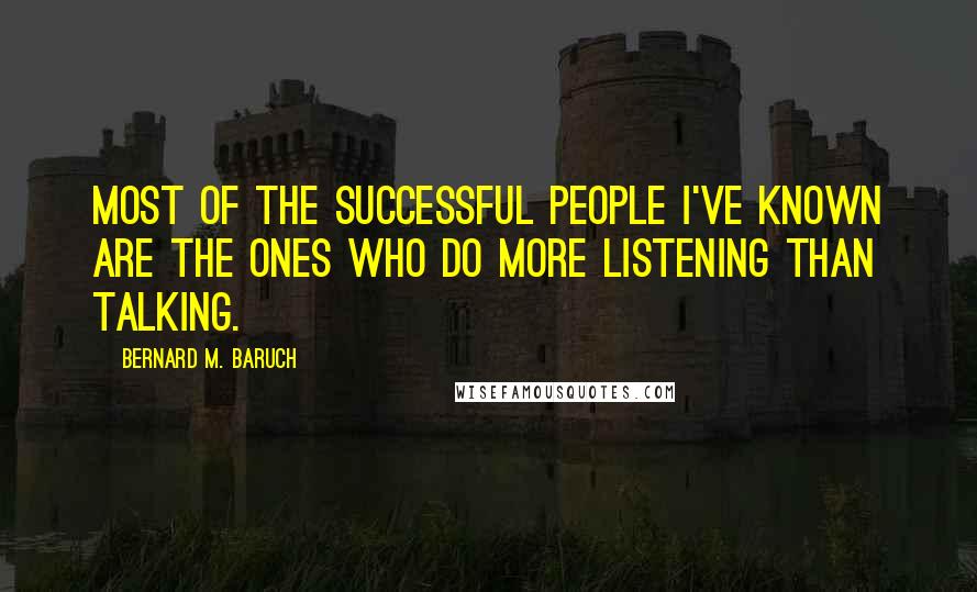 Bernard M. Baruch Quotes: Most of the successful people I've known are the ones who do more listening than talking.