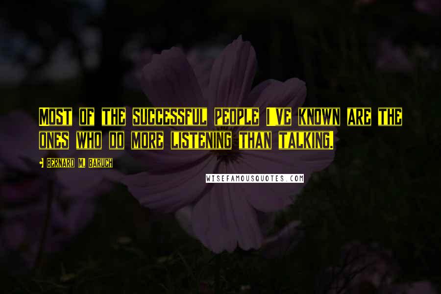 Bernard M. Baruch Quotes: Most of the successful people I've known are the ones who do more listening than talking.