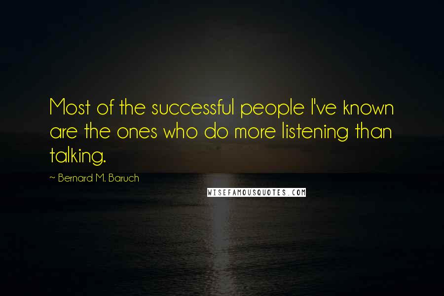 Bernard M. Baruch Quotes: Most of the successful people I've known are the ones who do more listening than talking.