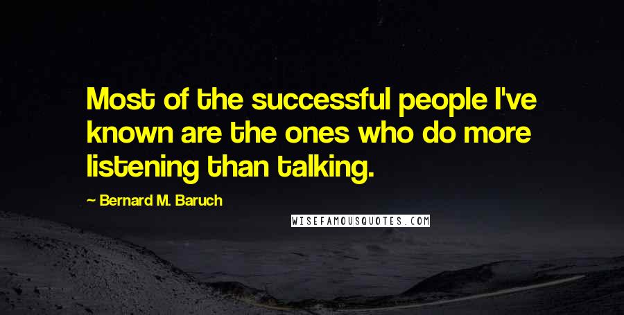 Bernard M. Baruch Quotes: Most of the successful people I've known are the ones who do more listening than talking.