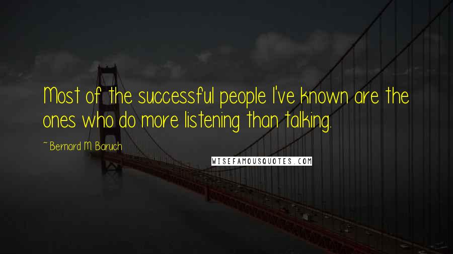 Bernard M. Baruch Quotes: Most of the successful people I've known are the ones who do more listening than talking.