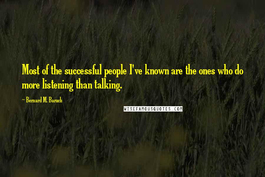 Bernard M. Baruch Quotes: Most of the successful people I've known are the ones who do more listening than talking.