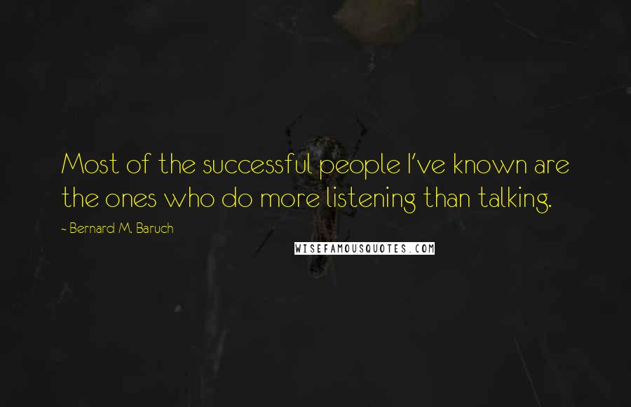 Bernard M. Baruch Quotes: Most of the successful people I've known are the ones who do more listening than talking.