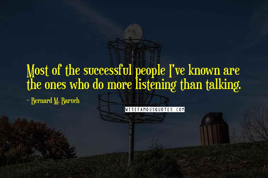 Bernard M. Baruch Quotes: Most of the successful people I've known are the ones who do more listening than talking.