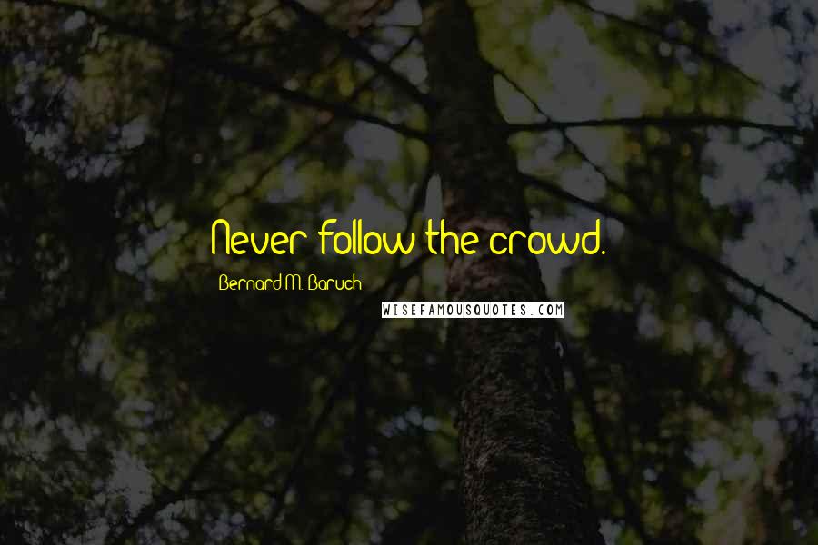 Bernard M. Baruch Quotes: Never follow the crowd.