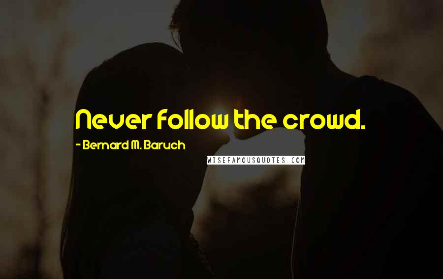 Bernard M. Baruch Quotes: Never follow the crowd.