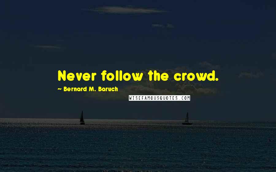 Bernard M. Baruch Quotes: Never follow the crowd.