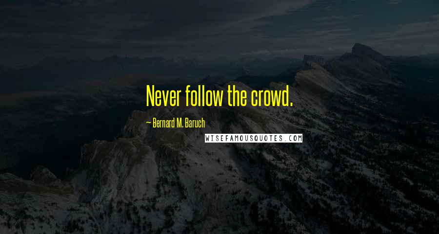 Bernard M. Baruch Quotes: Never follow the crowd.