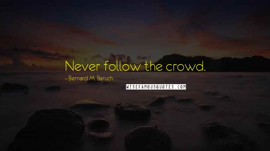 Bernard M. Baruch Quotes: Never follow the crowd.