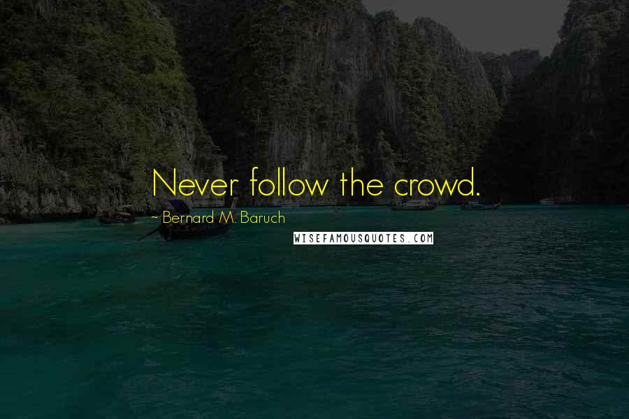 Bernard M. Baruch Quotes: Never follow the crowd.