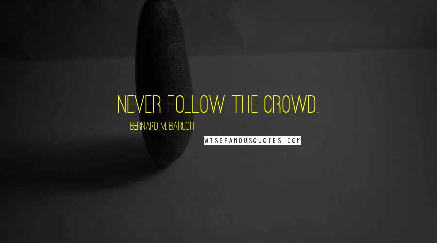 Bernard M. Baruch Quotes: Never follow the crowd.