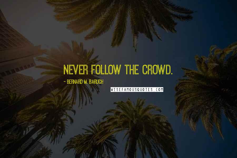 Bernard M. Baruch Quotes: Never follow the crowd.