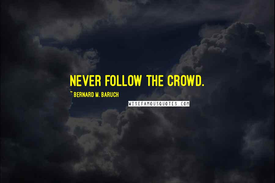 Bernard M. Baruch Quotes: Never follow the crowd.