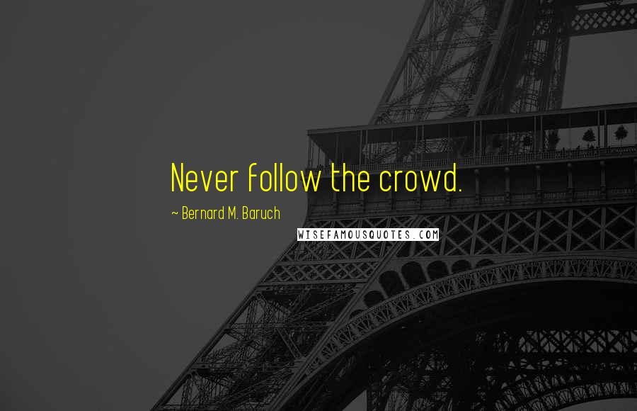 Bernard M. Baruch Quotes: Never follow the crowd.