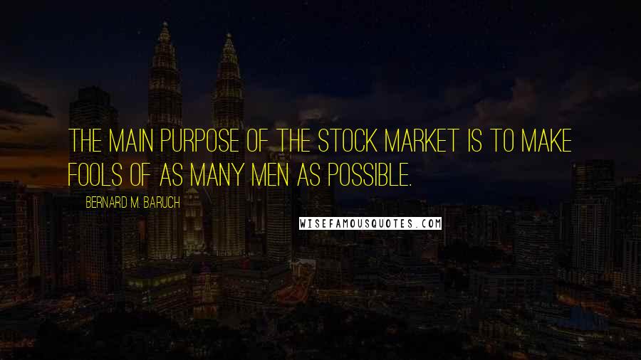 Bernard M. Baruch Quotes: The main purpose of the stock market is to make fools of as many men as possible.