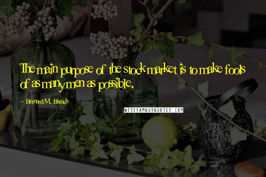 Bernard M. Baruch Quotes: The main purpose of the stock market is to make fools of as many men as possible.