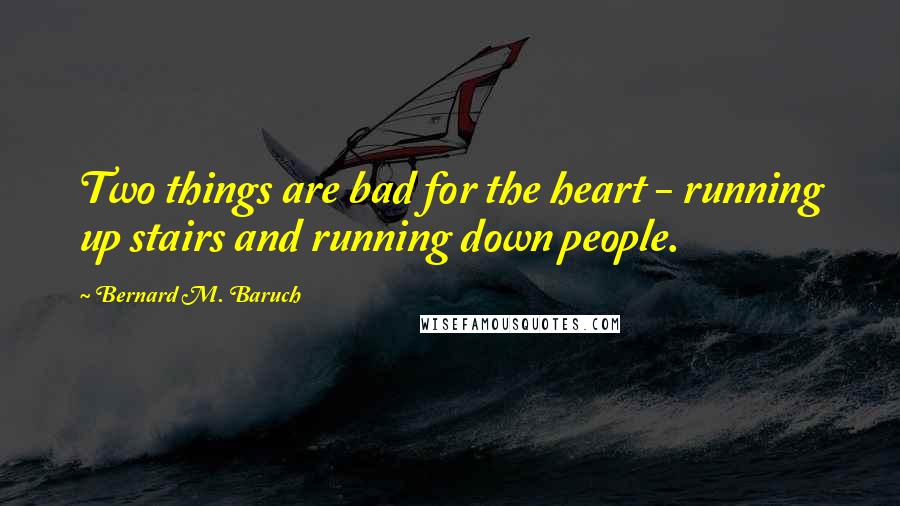 Bernard M. Baruch Quotes: Two things are bad for the heart - running up stairs and running down people.