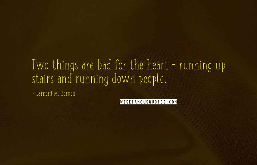 Bernard M. Baruch Quotes: Two things are bad for the heart - running up stairs and running down people.